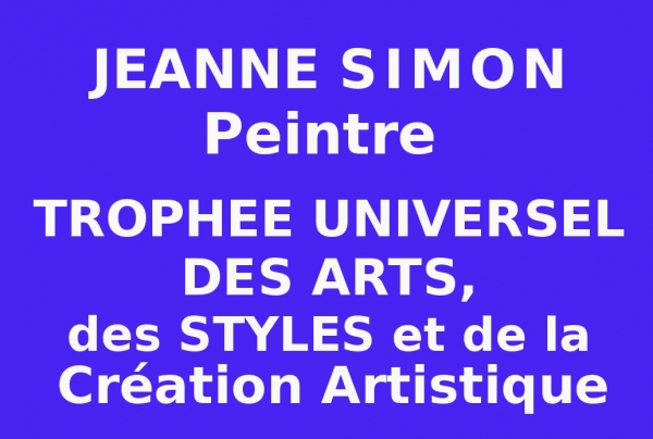 Jeanne SIMON, peintre, a obtenu le Trophée Universel des Arts, des Styles et de la Création Artistique. Présentation Universelle Numérique.