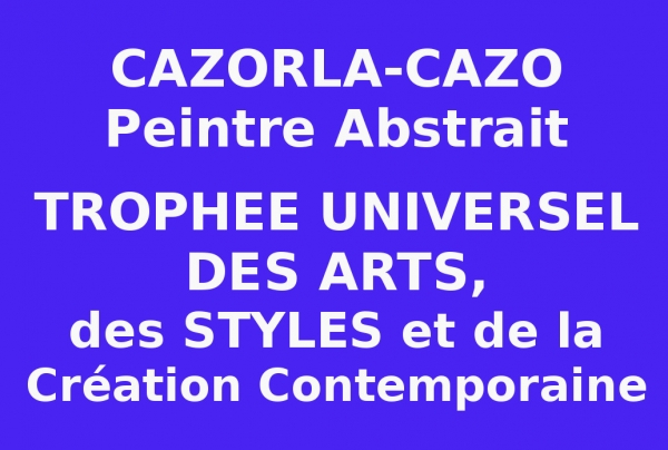 CAZORLA-CAZO,peintre abstrait, Trophée Universel des Arts, des Styles et de la Création contemporaine.
