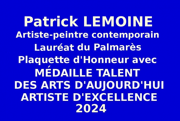 l'artiste peintre contemporain Patrick LEMOINE, a obtenu la Plaquette d'Honneur avec Médaille  Talent des Arts d'Aujourd'hui-Artiste d'Excellence 2024 lors de l'Événementiel-concours national des Editions des musée et de la culture.