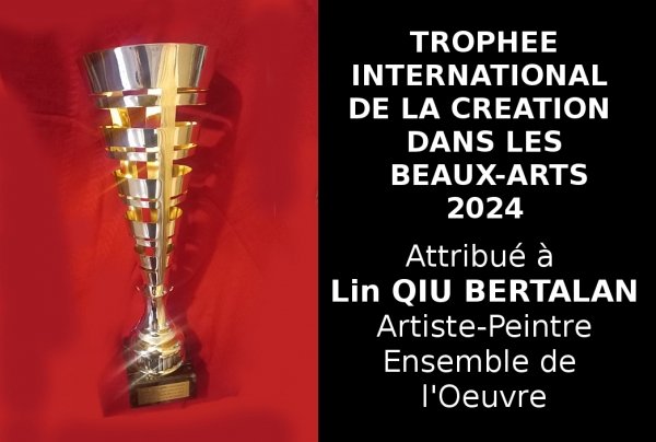 Le Trophée International de la Création dans les Beaux-Arts est allé à l'artiste Lin QIU BERTALAN. Elle peint en son Œuvre des aspects de symbiose esthétique entre Chine, France, Europe qui ont séduit le Comité du Jury 