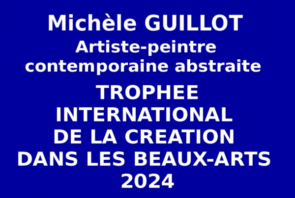 Michèle GUILLOT, artiste peintre contemporaine abstraite. Sa peinture a été récompensée pour la force interprétative et allégorique de sa créativité abstraite. Le Comité du Jury lui a attribué le Trophée International de la Création dans les Beaux-Arts.