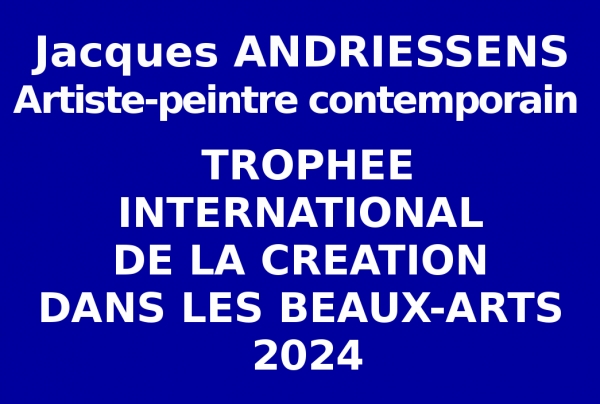 Lors de l'événementiel concours de la rentrée artistique le peintre Jacques ANDRIESSENS obtient le Trophée International de la Création dans les Beaux-Arts, inscrivant son talent et son style abouti dans un cursus international de haut niveau.