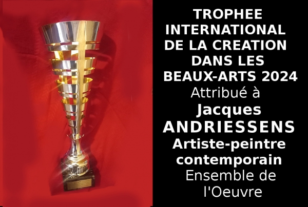 Le Trophée International de la Création dans les Beaux-Arts récompense l'oeuvre d'artistes qui on su   parfaire leur création en une stylistique novatrice dans le contexte international, telle la peinture de l'artiste lauréat Jacques ANDRIESSENS