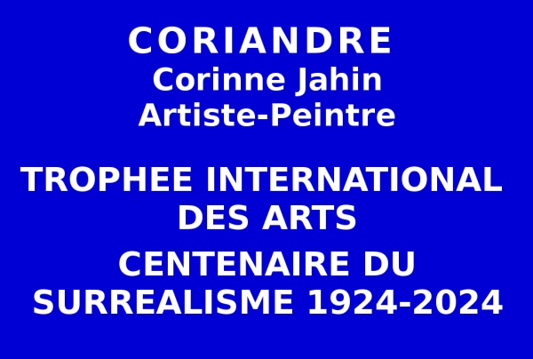 Lors de l’Événementiel concours organisé par les Éditions des Musées et de la culture EDMC-Europe  dans le contexte du Centenaire du Surréalisme 1924-2024, l'artiste peintre CORIANDRE, a obtenu le Trophée international des Arts. Lauréate du  Palmarès. 