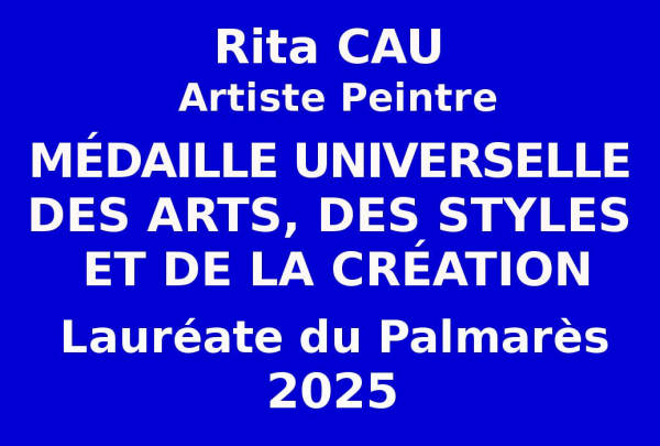 L'artiste peintre Rita CAU a obtenu sur sélections internationales la prestigieuse Médaille Universelle des Arts, des Styles et de la Création qui récompense le talent confirmé d'artistes de haut niveau. Admise Lauréate du concours 2025 