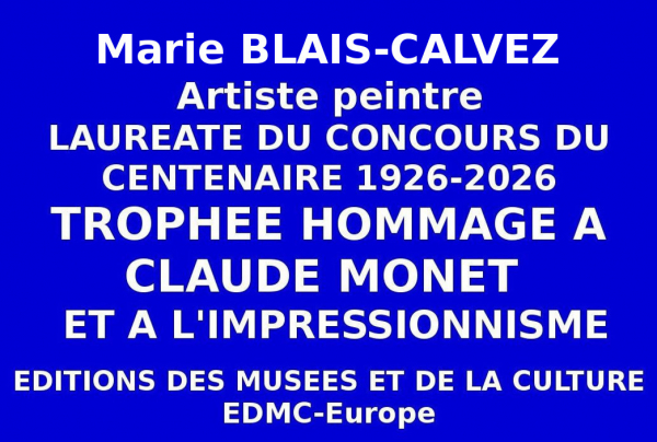 L'artiste Marie BLAIS-CALVEZ, peintre de haut niveau obtient le Trophée du Centenaire Hommage à Claude MONET 1926-2026 et à l'Impressionnisme, décerné par les Éditions des musées et de la culture EDMC-Europe pour l'ensemble de son Oeuvre. 