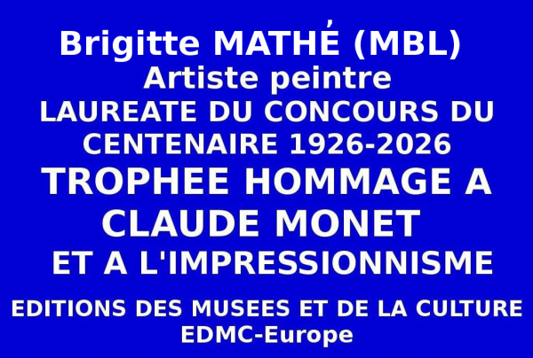 Lors du Concours national le Trophée du Centenaire Hommage au peintre Claude MONET et à l'Impressionnisme, a été décerné par les Éditions des musées et de la culture EDMC-Europe, à l'artiste peintre Brigitte MATHÉ (MBL) lauréate nationale. 