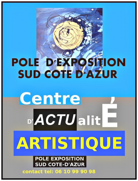 LE CENTRE D'ACTUALITE ARTISTIQUE DU POLE EXPOSITION SUD COTE D'AZUR TEL: 06 10 99 90 98
