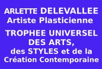 Présentation Universelle Numérique. Arlette DELEVALLÉE, Artiste Plasticienne, a obtenu le Trophée Universel des Arts, des Styles et de la Création contemporaine.