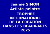 L'artiste peintre Jeanne SIMON, Belgique, a été retenue lors des sélections internationales pour son talent créatif, son style, ses thèmes. Elle a obtenu le Trophée International de la Création dans les Beaux-Arts 2025. Lauréate du Palmarès.