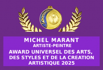 Un Award Universel des Arts, des Styles et de la Création Artistique, attribué à Michel MARANT, par le Comité du Jury, vient couronner une expérience et un talent, positionnant l'artiste aux tous premiers rangs de l'avant garde internationale. 