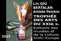 Le Trophée des Arts du XXIe siècle témoigne par son attribution d'une reconnaissance de la peintre dans l'Art de notre Époque; Il marque les progrès de l'art, de styles nouveaux. La peinture trans-culturelle de Lin QIU BERTALAN contient de l'universalité.