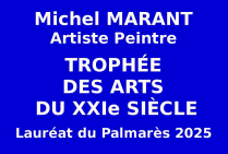 Michel MARANT, artiste peintre, Lauréat des sélections-concours internationales a reçu le Trophée des Arts du XXIe siècle, marquant son temps par une nouvelle grammaire picturale, inédite, qui fait la synthèse de plusieurs courants d'art. 