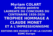 A l'issue du Concours national des Éditions des musées et de la culture EDMC-Europe  l'artiste peintre lauréate Myriam COLART, a obtenu le Trophée du Centenaire Hommage au Peintre Claude MONET 1926 - 2026 et à l'Impressionnisme. 